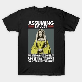 Assuming I'm Just Anne Boleyn Was Your First Mistake T-Shirt